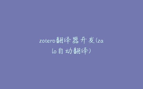 zotero翻译器开发(zalo自动翻译)