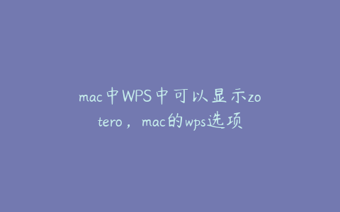 mac中WPS中可以显示zotero,mac的wps选项在哪里