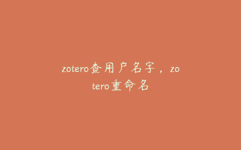 zotero查用户名字,zotero重命名