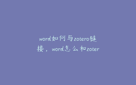 word如何与zotero链接,word怎么和zotero关联