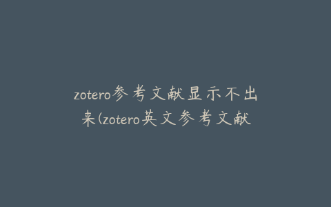 zotero参考文献显示不出来(zotero英文参考文献出现中文)