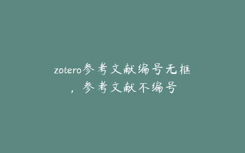 zotero参考文献编号无框，参考文献不编号