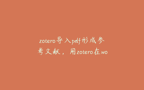 zotero导入pdf形成参考文献,用zotero在word中导入文献怎么弄