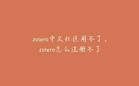 zotero中文社区用不了,zotero怎么注册不了