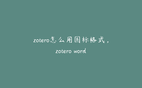 zotero怎么用国标格式,zotero word