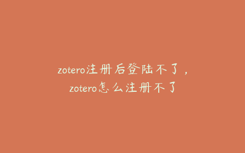 zotero注册后登陆不了,zotero怎么注册不了