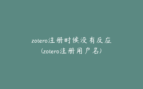 zotero注册时候没有反应(zotero注册用户名)