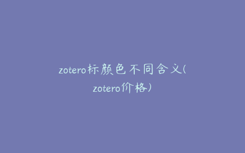 zotero标颜色不同含义(zotero价格)