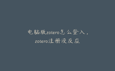电脑版zotero怎么登入,zotero注册没反应