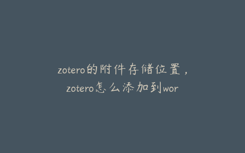 zotero的附件存储位置,zotero怎么添加到word