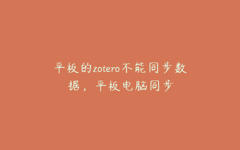 平板的zotero不能同步数据,平板电脑同步