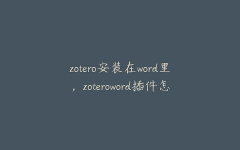 zotero安装在word里,zoteroword插件怎么安装
