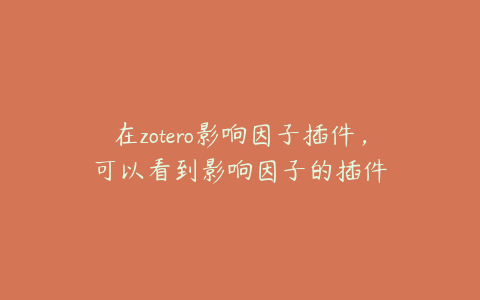 在zotero影响因子插件,可以看到影响因子的插件