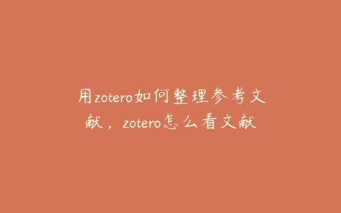 用zotero如何整理参考文献,zotero怎么看文献