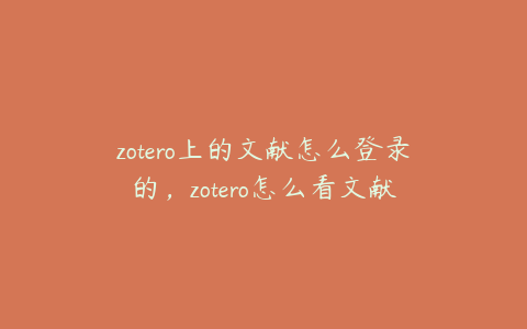 zotero上的文献怎么登录的，zotero怎么看文献