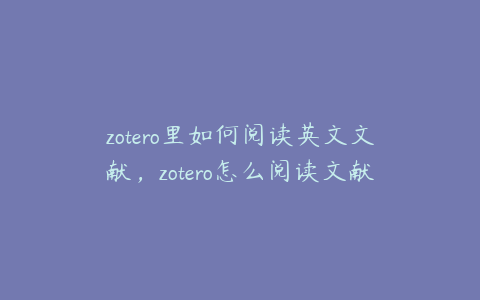 zotero里如何阅读英文文献,zotero怎么阅读文献