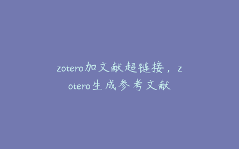 zotero加文献超链接,zotero生成参考文献