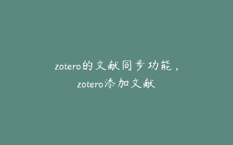 zotero的文献同步功能,zotero添加文献