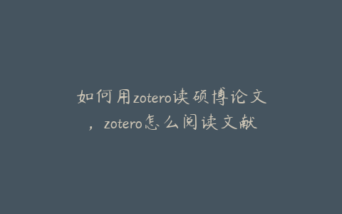 如何用zotero读硕博论文,zotero怎么阅读文献