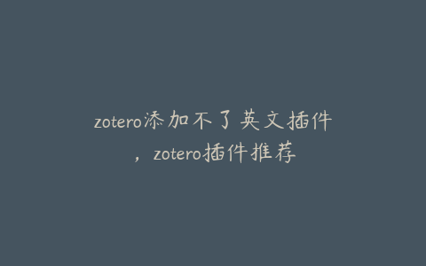 zotero添加不了英文插件,zotero插件推荐