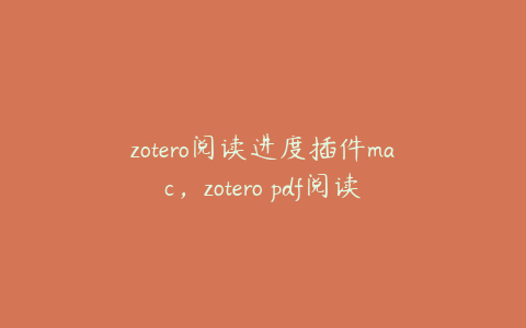 zotero阅读进度插件mac,zotero pdf阅读