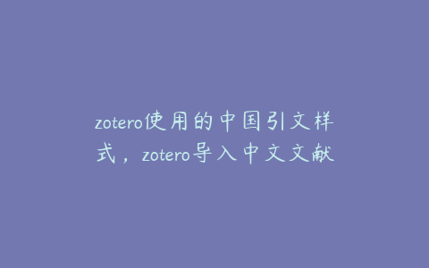 zotero使用的中国引文样式,zotero导入中文文献