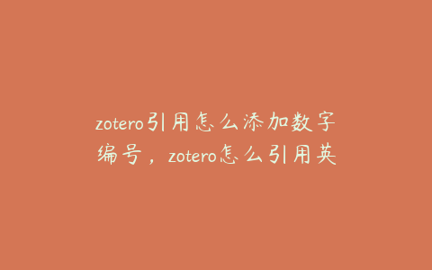 zotero引用怎么添加数字编号,zotero怎么引用英文文献