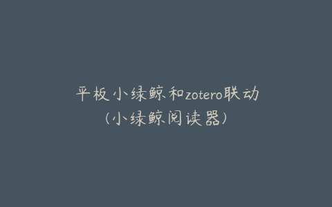 平板小绿鲸和zotero联动(小绿鲸阅读器)