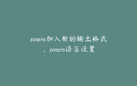 zotero加入新的输出格式,zotero语言设置