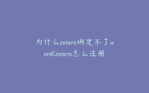 为什么zotero绑定不了word(zotero怎么注册不了)