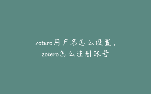 zotero用户名怎么设置,zotero怎么注册账号