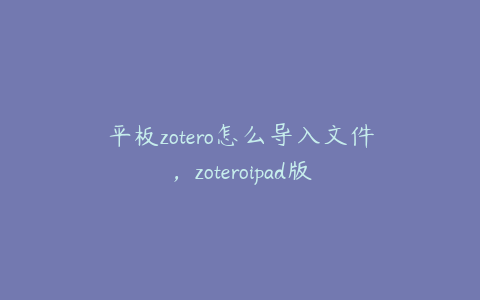 平板zotero怎么导入文件,zoteroipad版