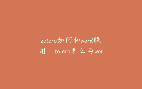 zotero如何和word联用,zotero怎么与word连接