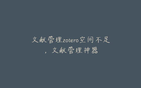 文献管理zotero空间不足，文献管理神器