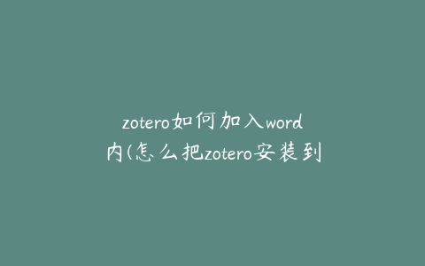 zotero如何加入word内(怎么把zotero安装到word里)
