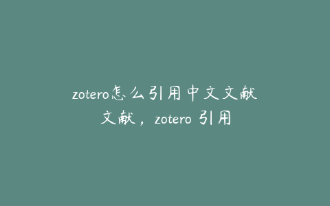 zotero怎么引用中文文献文献,zotero 引用