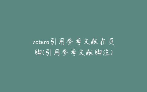 zotero引用参考文献在页脚(引用参考文献脚注)
