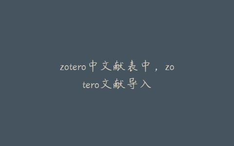 zotero中文献表中,zotero文献导入