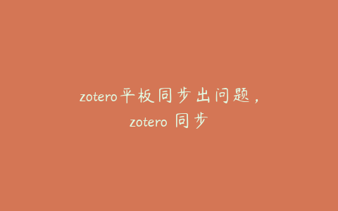 zotero平板同步出问题,zotero 同步