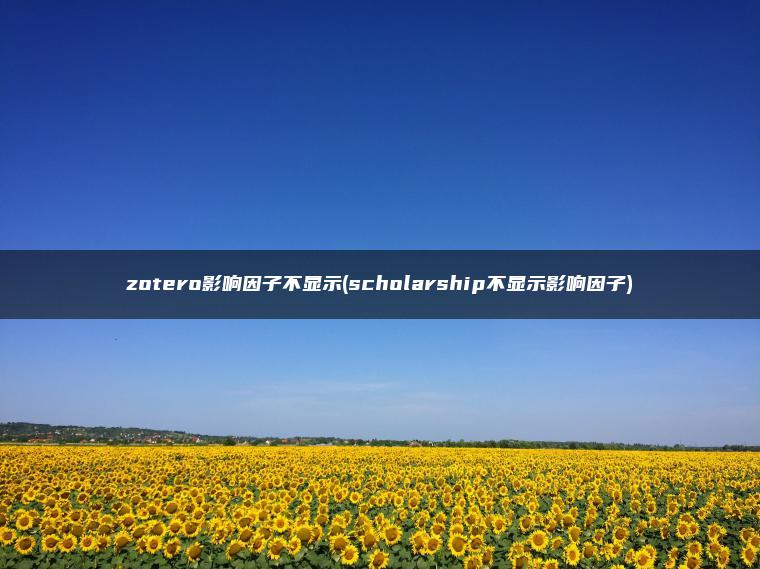 zotero影响因子不显示(scholarship不显示影响因子)