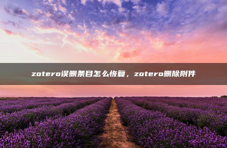 zotero误删条目怎么恢复，zotero删除附件
