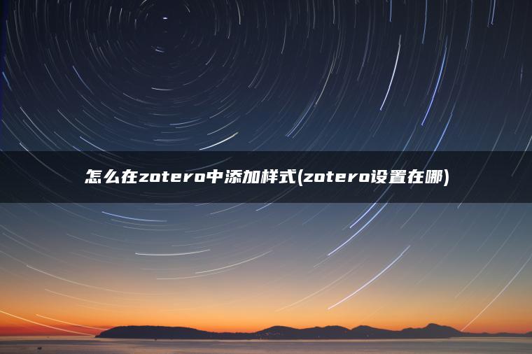 怎么在zotero中添加样式(zotero设置在哪)