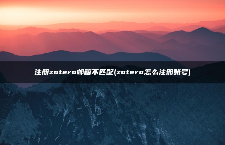 注册zotero邮箱不匹配(zotero怎么注册账号)