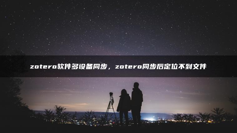 zotero软件多设备同步，zotero同步后定位不到文件
