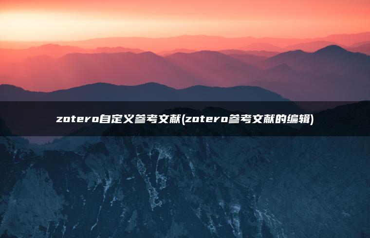 zotero自定义参考文献(zotero参考文献的编辑)