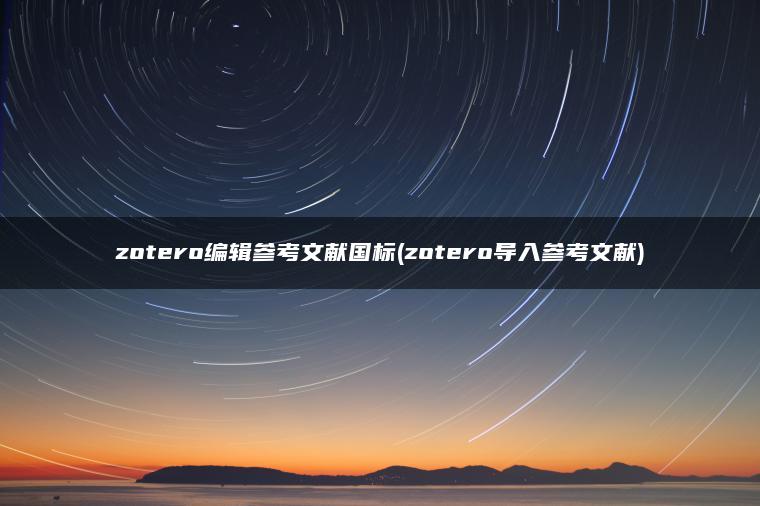 zotero编辑参考文献国标(zotero导入参考文献)