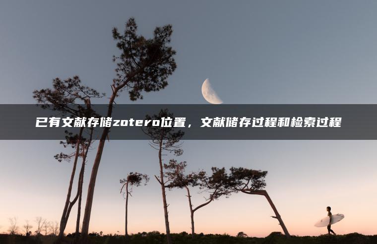 已有文献存储zotero位置，文献储存过程和检索过程