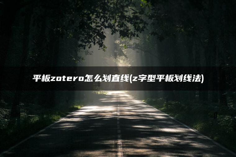 平板zotero怎么划直线(z字型平板划线法)