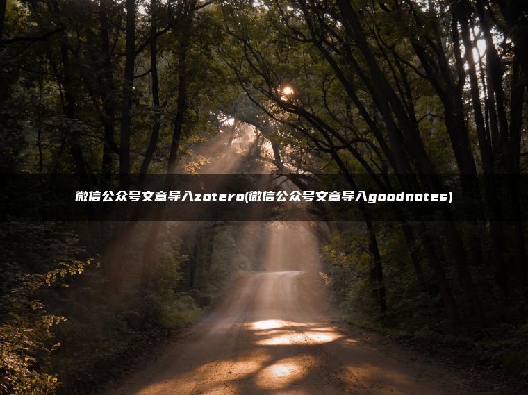 微信公众号文章导入zotero(微信公众号文章导入goodnotes)