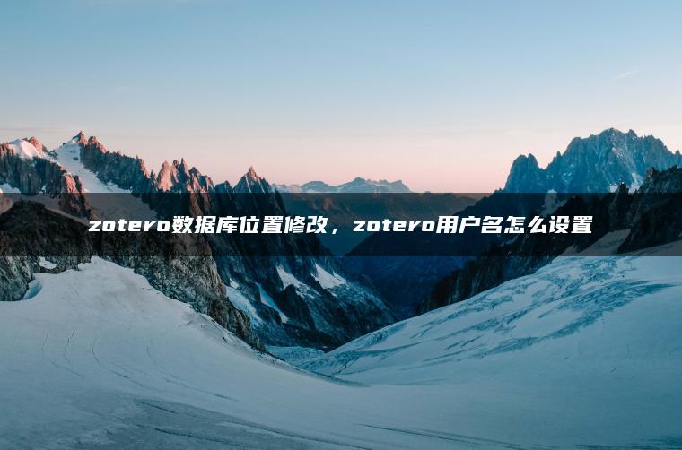 zotero数据库位置修改，zotero用户名怎么设置